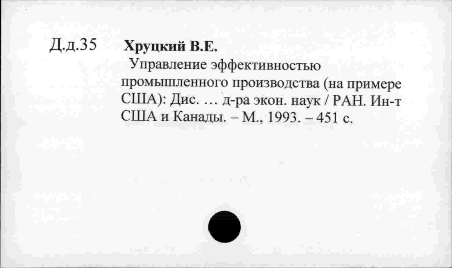 ﻿Д.Д.35 Хрупкий В.Е.
Управление эффективностью промышленного производства (на примере США): Дис. ... д-ра экон, наук / РАН. Ин-т США и Канады. - М., 1993.-451 с.